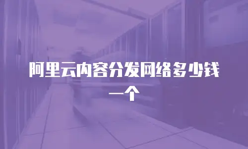 阿里云内容分发网络多少钱一个