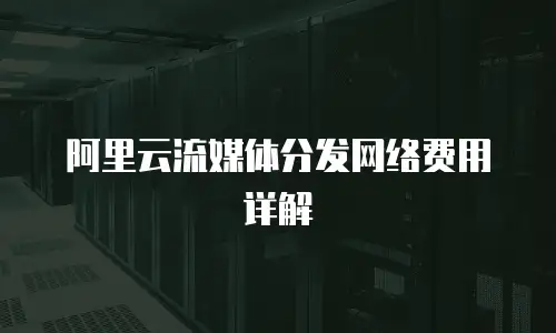 阿里云流媒体分发网络费用详解