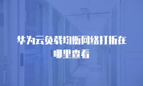 华为云负载均衡网络打折在哪里查看