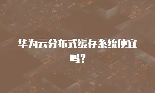 华为云分布式缓存系统便宜吗？