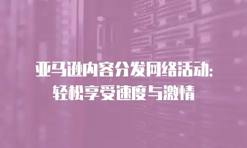 亚马逊内容分发网络活动：轻松享受速度与激情