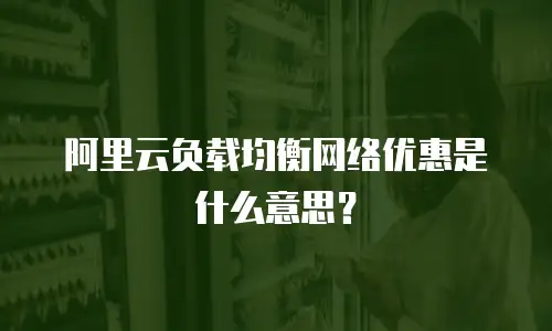 阿里云负载均衡网络优惠是什么意思？