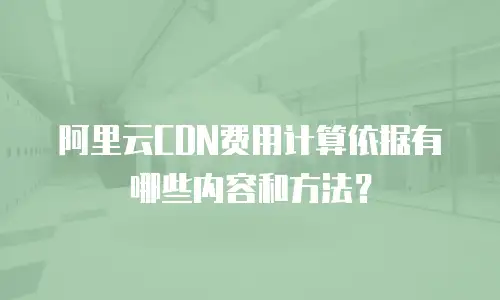 阿里云CDN费用计算依据有哪些内容和方法？
