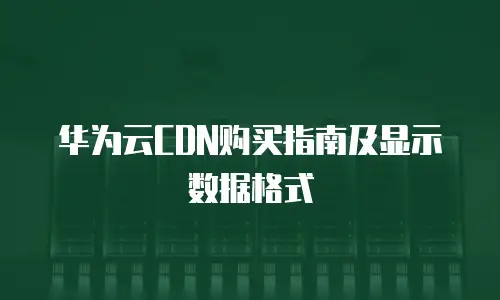 华为云CDN购买指南及显示数据格式