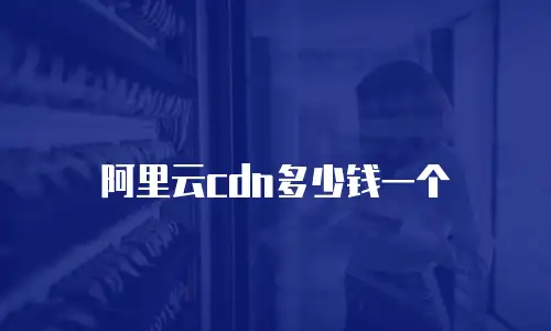 阿里云cdn多少钱一个