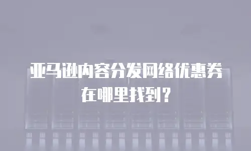 亚马逊内容分发网络优惠券在哪里找到？