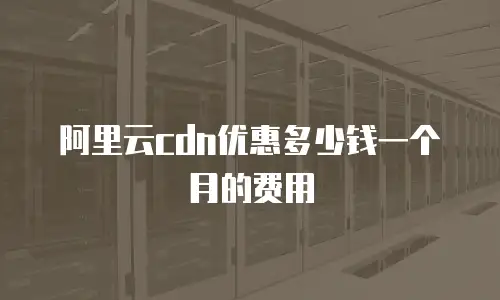 阿里云cdn优惠多少钱一个月的费用