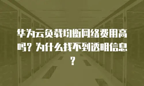 华为云负载均衡网络费用高吗？为什么找不到透明信息？  