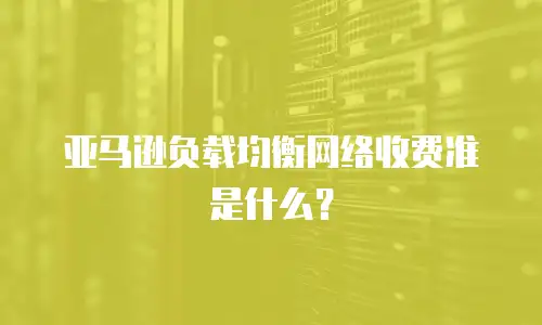  亚马逊负载均衡网络收费准是什么？