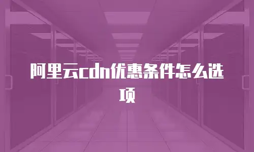阿里云cdn优惠条件怎么选项