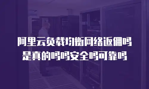 阿里云负载均衡网络返佣吗是真的吗吗安全吗可靠吗