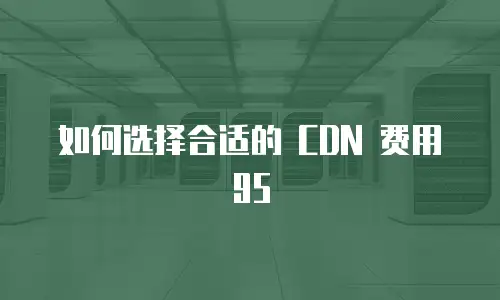 如何选择合适的 CDN 费用 95