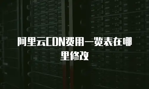 阿里云CDN费用一览表在哪里修改