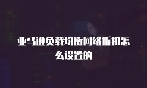 亚马逊负载均衡网络折扣怎么设置的