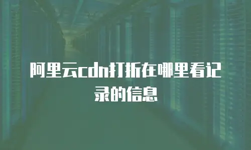 阿里云cdn打折在哪里看记录的信息