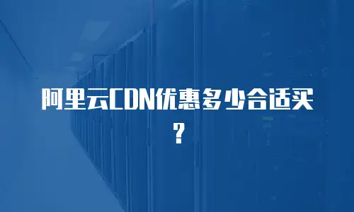 阿里云CDN优惠多少合适买？