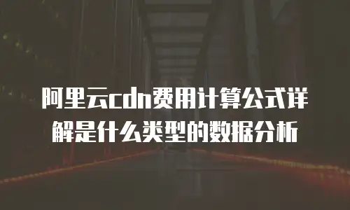 阿里云cdn费用计算公式详解是什么类型的数据分析