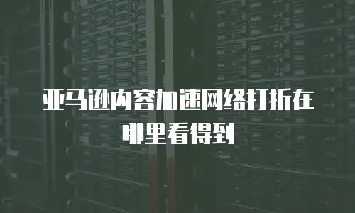 亚马逊内容加速网络打折在哪里看得到