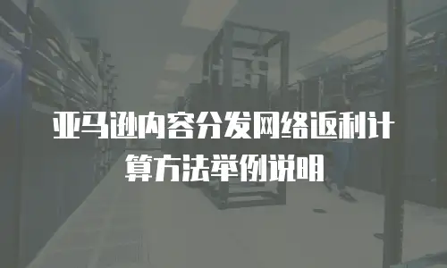 亚马逊内容分发网络返利计算方法举例说明