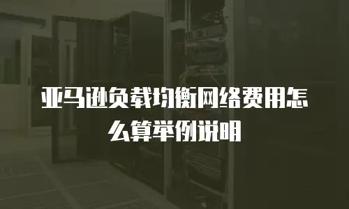 亚马逊负载均衡网络费用怎么算举例说明
