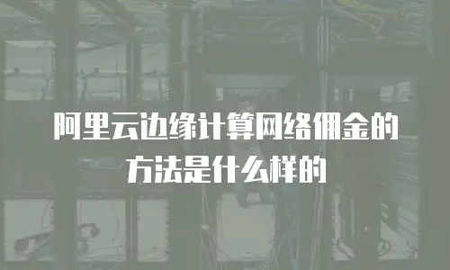 阿里云边缘计算网络佣金的方法是什么样的
