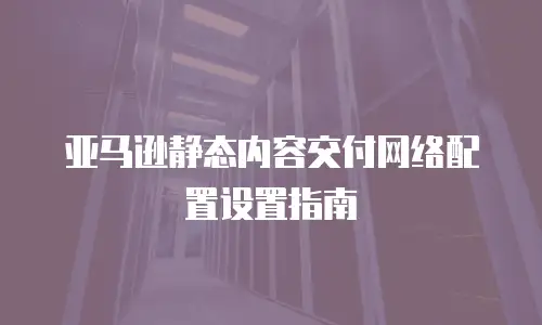 亚马逊静态内容交付网络配置设置指南