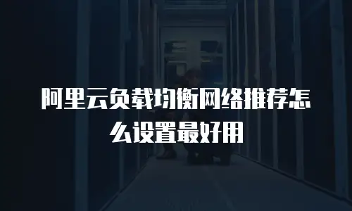 阿里云负载均衡网络推荐怎么设置最好用