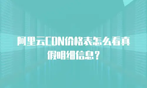 阿里云CDN价格表怎么看真假明细信息？