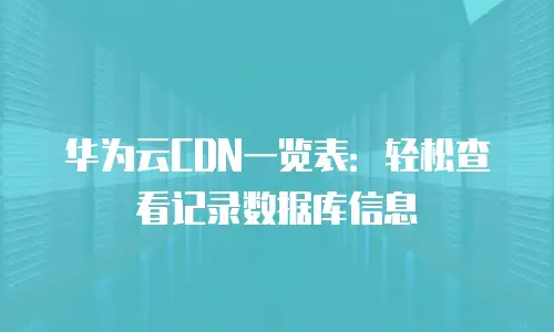 华为云CDN一览表：轻松查看记录数据库信息