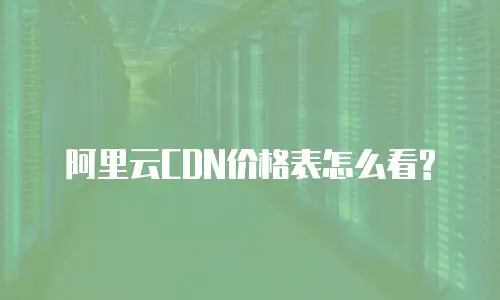  阿里云CDN价格表怎么看?