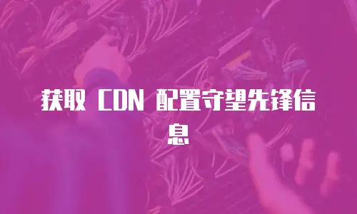 获取 CDN 配置守望先锋信息