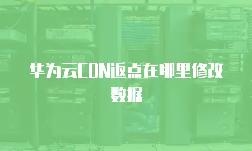 华为云CDN返点在哪里修改数据