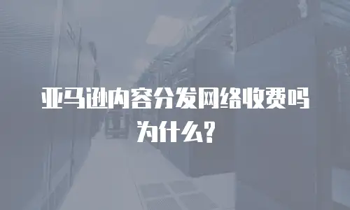亚马逊内容分发网络收费吗为什么?