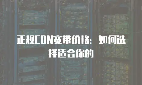 正规CDN宽带价格：如何选择适合你的