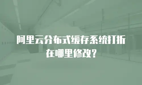 阿里云分布式缓存系统打折在哪里修改？