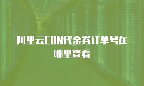 阿里云CDN代金券订单号在哪里查看