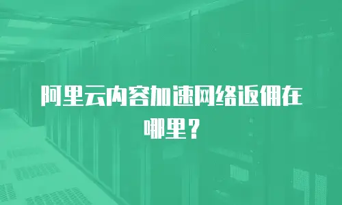 阿里云内容加速网络返佣在哪里？