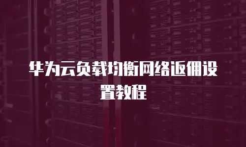 华为云负载均衡网络返佣设置教程
