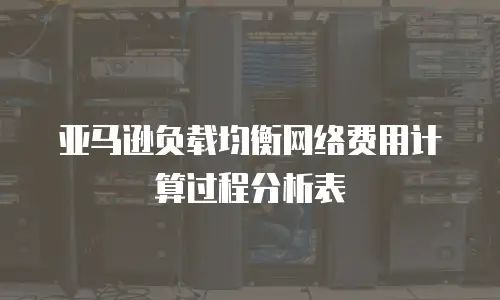 亚马逊负载均衡网络费用计算过程分析表