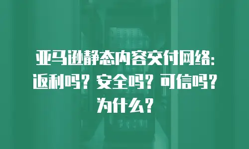 亚马逊静态内容交付网络：返利吗？安全吗？可信吗？为什么？