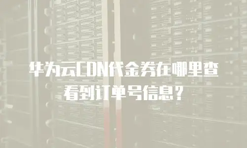 华为云CDN代金券在哪里查看到订单号信息？