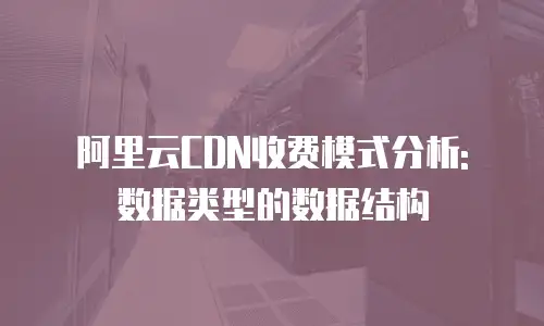 阿里云CDN收费模式分析: 数据类型的数据结构