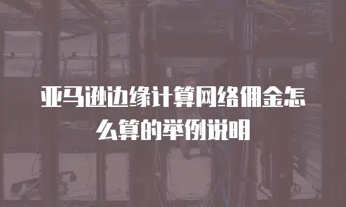 亚马逊边缘计算网络佣金怎么算的举例说明