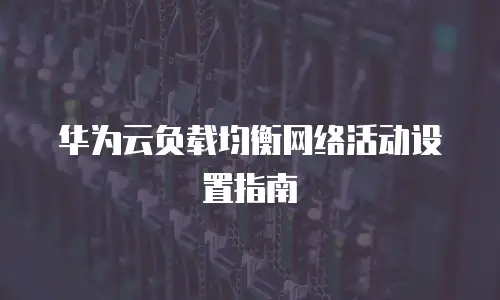 华为云负载均衡网络活动设置指南