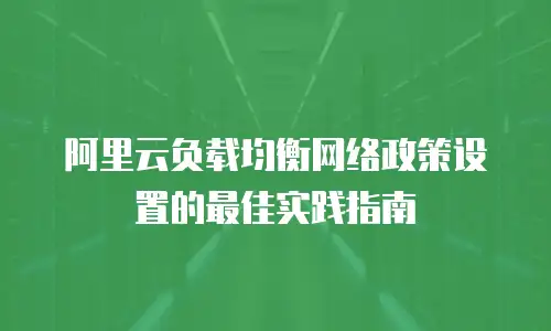 阿里云负载均衡网络政策设置的最佳实践指南