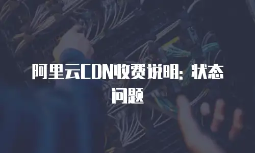 阿里云CDN收费说明: 状态问题