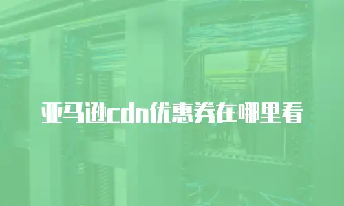 亚马逊cdn优惠券在哪里看