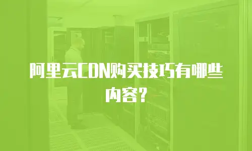阿里云CDN购买技巧有哪些内容？