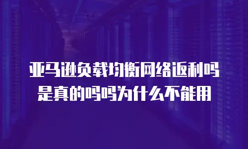亚马逊负载均衡网络返利吗是真的吗吗为什么不能用