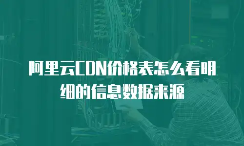 阿里云CDN价格表怎么看明细的信息数据来源